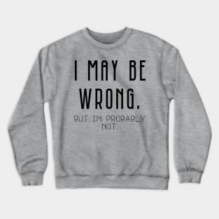 I May Be Wrong , But Im Probably Not Crewneck Sweatshirt